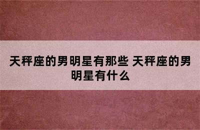 天秤座的男明星有那些 天秤座的男明星有什么